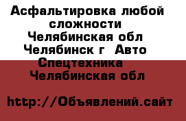 Асфальтировка любой  сложности - Челябинская обл., Челябинск г. Авто » Спецтехника   . Челябинская обл.